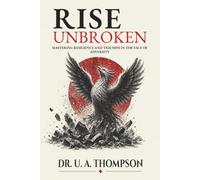 Rise Unbroken: Mastering Resilience and Triumph in the Face of Adversity