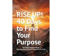 RISE UP! 40 Days to Find Your Purpose: You Were Made for More. Discover the Life God Created You to Live! (40 Days Devotionals)