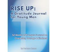 RISE UP: A Gratitude Journal for Young Men; 52 Weeks of Prompts Focused on Character, Courage & Kindness