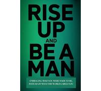 RISE UP AND BE A MAN: EMBRACING WHO YOU WERE MADE TO BE INSTEAD OF WHAT THE WORLD LABELS YOU