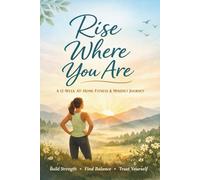 Rise Where You Are: 12-Week At-Home Strength & Endurance Program Focused on Progress, Mental Resilience & Confidence