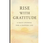 RISE WITH GRATITUDE : A Daily Journal for a Happier Life: Cultivate Positivity, Mindfulness, and Joy Through Daily Reflections