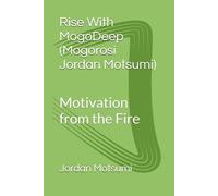 Rise With MogoDeep (Mogorosi Jordan Motsumi): Motivation from the Fire (The Rise Series)