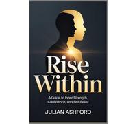 Rise within: A Guide to Inner Strength, Confidence, and Self-Belief