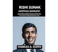 RISHI SUNAK UNOFFICIAL BIOGRAPHY: Economic Reformer, Political Pragmatist, and Britain’s First British-Asian Prime Minister. An Independent Account of ... and Legacy of a Defining Contemporary Leader