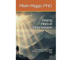 Rising Above Depression: A Therapist’s 25-Year Proven System to Function on Your Worst Days