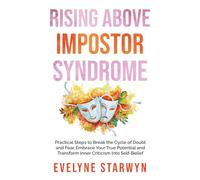 Rising Above Impostor Syndrome: A Step-by-Step Guide to Defeating Fear and Doubt, Reclaim Your Power, and Transform Inner Criticism into Self-Belief