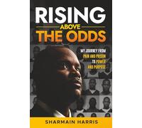 Rising Above The Odds: My Journey from Pain and Prison to Power and Purpose