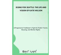 Rising for Seattle: The Life and Vision of Katie Wilson: A Progressive Trailblazer’s Fight for Public Transit, Housing, and Worker Rights