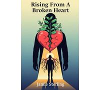 Rising From A Broken Heart: Practical Methods To Overcome Emotional Pain, Rebuild Self-Worth, And Move Forward Confidently