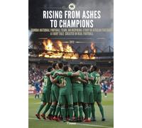 Rising from Ashes to Champions: Zambia National Football Team: An Inspiring Story in African Football (2012) - A Fairy Tale Created in Real Football