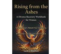 Rising from the Ashes: A Divorce Recovery Workbook for Women: Heal Your Heart, Rebuild Your Confidence, and Create a Life You Love After Divorce