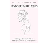 Rising from the Ashes: Healing After Emotional & Narcissistic Abuse in the Workplace (The Rising Woman Series)