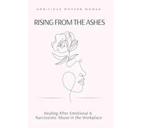 Rising from the Ashes: Healing After Emotional & Narcissistic Abuse in the Workplace (The Rising Woman Series)