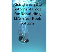 Rising from the Bottom: A Code for Rebuilding Life After Rock Bottom