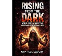 Rising From the Dark: Surviving Abuse, A Violent Attack, and Illness