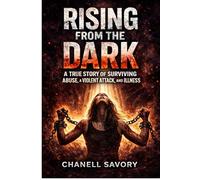 Rising From the Dark: Surviving Abuse, A Violent Attack, and Illness