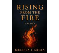 Rising From The Fire: A Memoir of Survival, Healing, and Becoming