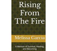 Rising From The Fire: A Memoir of Survival, Healing, and Becoming