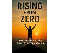 Rising from Zero: How to Rebuild Your Finances and Life After Losing Everything