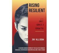 Rising Resilient with Grit, Grace & Growth: A Coaching Handbook Inspired by the Collective Wisdom of Successful Entrepreneurs Navigating Challenge, Crisis & Change