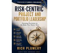 Risk-Centric Project and Portfolio Leadership: Focusing Decisions on the Risks that Matter Most (The Leadership Journey series)