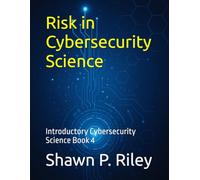 Risk in Cybersecurity Science: Introductory Cybersecurity Science Book 4 (Cybersecurity Science Canon - Introductory Series)