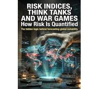 Risk Indices, Think Tanks and War Games: How Risk Is Quantified: The hidden logic behind forecasting global instability