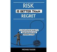 RISK IS BETTER THAN REGRET: A Motivational Guide to Bold Decisions and Fearless Living