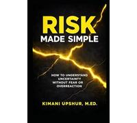 Risk Made Simple: HOW TO UNDERSTAND UNCERTAINTY WITHOUT FEAR OR OVERREACTION (The Made Simple Framework: Clear thinking for complex systems.)