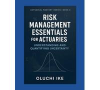 Risk Management Essentials for Actuaries: Understanding and Quantifying Uncertainty (Actuarial Mastery Series: From Fundamentals to the Future of Risk Science)