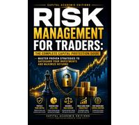 RISK MANAGEMENT FOR TRADERS: THE COMPLETE CAPITAL PROTECTION GUIDE: Protect your trading capital, control risk, and build the disciplined framework ... Position Sizing, and Stop-Loss Strategies)