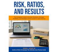 Risk, Ratios, And Results: The Complete Guide to Smarter Decisions, Stronger Portfolios, and Strategic Career Growth in Auto Finance