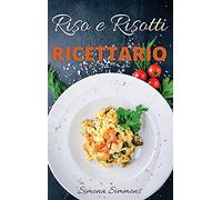 Riso e Risotti Ricettario: Squisite Ricette Italiane di Riso e Risotti. Primi Piatti, Insalate di Riso, alla Marinara e Arancini Siciliani. Rice and Risotto Cookbook (Italian Version)