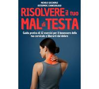 Risolvere il Mal di Testa: 12 Esercizi Efficaci per Cervicale e Postura: Guida pratica illustrata per rilassare la muscolatura, ridurre le tensioni e ... benessere naturale in pochi minuti al giorno