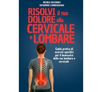 Risolvi il tuo dolore lombare e cervicale: Esercizi Efficaci per Cervicale e zona Lombare: Guida pratica illustrata per rilassare la muscolatura, ... benessere naturale in pochi minuti al giorno