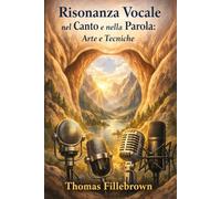 Risonanza Vocale nel Canto e nella Parola: Arte e Tecniche: Ottieni una voce piena, potente e magnetica con metodi efficaci per cantare e parlare con forza ed eleganza
