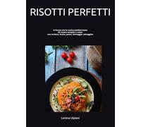 RISOTTI PERFETTI: cucina mediterranea con gusto e fantasia/ verdure, pesce, selvaggina, frutta e formaggio/ 50 ricette con diversi tipi di riso e i vini da abbinare