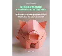 Risparmiare è più semplice di quanto pensi: Risparmia con consapevolezza: rendi il tuo futuro più sicuro e sereno