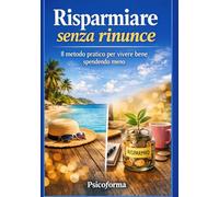 Risparmiare senza rinunce: Il metodo pratico per vivere bene spendendo meno