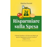 Risparmiare sulla Spesa: Il Metodo Familiare in 30 Giorni per Ridurre gli Sprechi, Organizzare la Cucina e Gestire il Budget di Casa