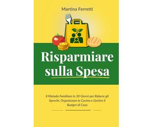 Risparmiare sulla Spesa: Il Metodo Familiare in 30 Giorni per Ridurre gli Sprechi, Organizzare la Cucina e Gestire il Budget di Casa