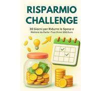 Risparmio Challenge: 30 Giorni per Ridurre le Spese e Mettere da Parte i Tuoi Primi 500 Euro - Guida pratica con esercizi quotidiani, tracker e ... raggiungere la libertà finanziaria personale.