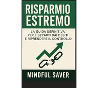 RISPARMIO ESTREMO: La Guida Definitiva per Liberarti dai Debiti e Riprendere il Controllo