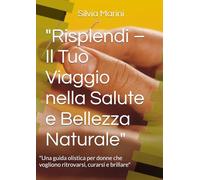 "Risplendi - Il Tuo Viaggio nella Salute e Bellezza Naturale": "Una guida olistica per donne che vogliono ritrovarsi, curarsi e brillare"
