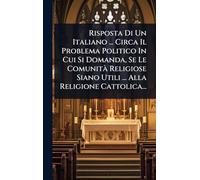 Risposta Di Un Italiano ... Circa Il Problema Politico In Cui Si Domanda, Se Le Comunità Religiose Siano Utili ... Alla Religione Cattolica...