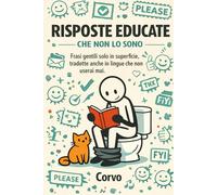 RISPOSTE EDUCATE CHE NON LO SONO: Frasi gentili solo in superficie, tradotte anche in lingue che non userai mai. (Cose da dire...)