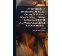 Ristretto Della Divozione Al Sacro Cuore Di Nostro Signore Gesu Cristo, Tratta Dall' Opere Del Padre Claudio De La Colombiere...