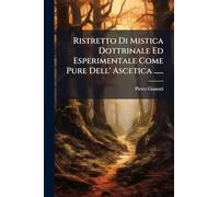 Ristretto Di Mistica Dottrinale Ed Esperimentale Come Pure Dell' Ascetica ......