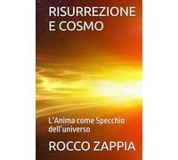 RISURREZIONE E COSMO: L’Anima come Specchio dell’universo (MEDICINA SPIRITUALE)